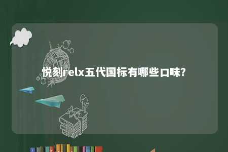 悦刻relx五代国标有哪些口味？ 